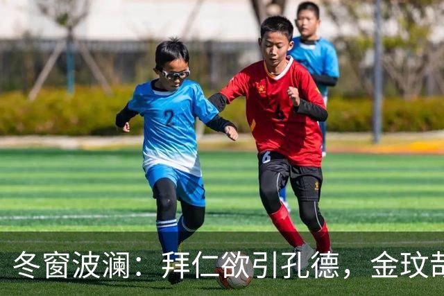 冬窗波澜：拜仁欲引孔德，金玟哉将成交易关键
